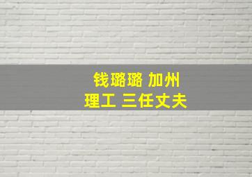 钱璐璐 加州理工 三任丈夫